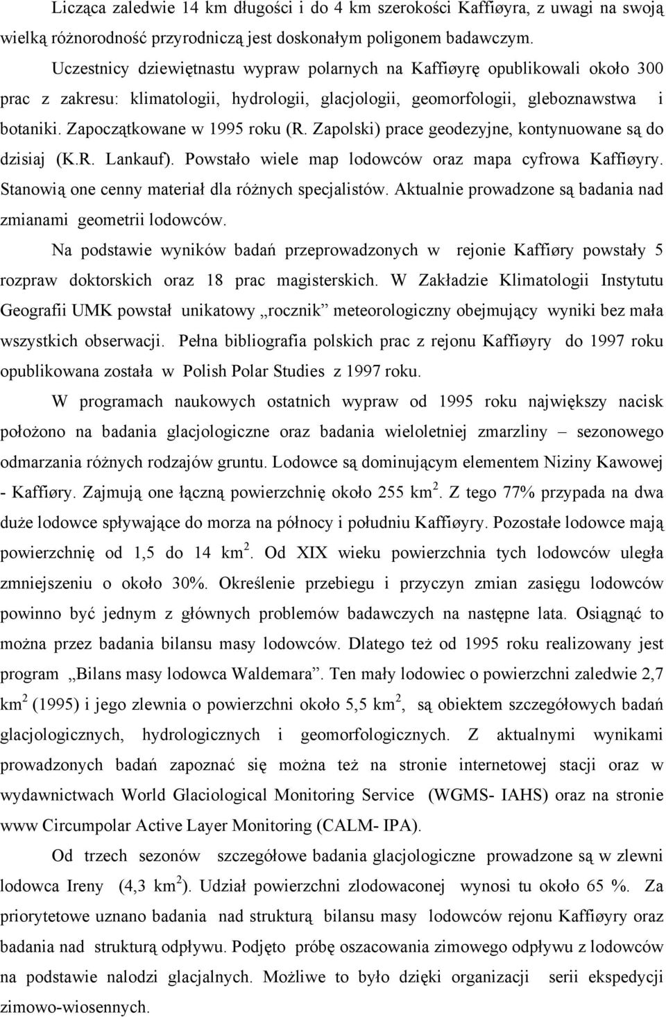 Zapoczątkowane w 1995 roku (R. Zapolski) prace geodezyjne, kontynuowane są do dzisiaj (K.R. Lankauf). Powstało wiele map lodowców oraz mapa cyfrowa Kaffiøyry.