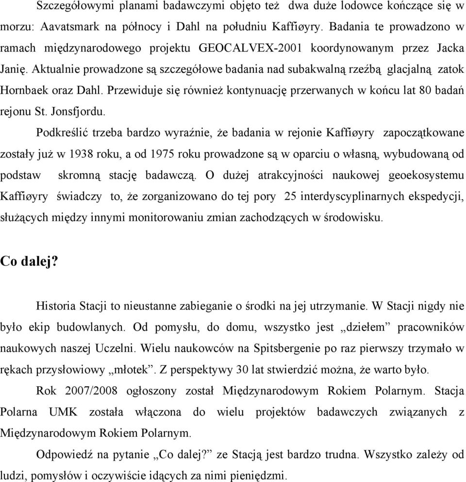 Aktualnie prowadzone są szczegółowe badania nad subakwalną rzeźbą glacjalną zatok Hornbaek oraz Dahl. Przewiduje się również kontynuację przerwanych w końcu lat 80 badań rejonu St. Jonsfjordu.