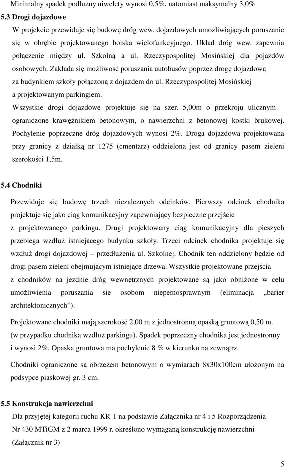 Rzeczypospolitej Mosińskiej dla pojazdów osobowych. Zakłada się możliwość poruszania autobusów poprzez drogę dojazdową za budynkiem szkoły połączoną z dojazdem do ul.