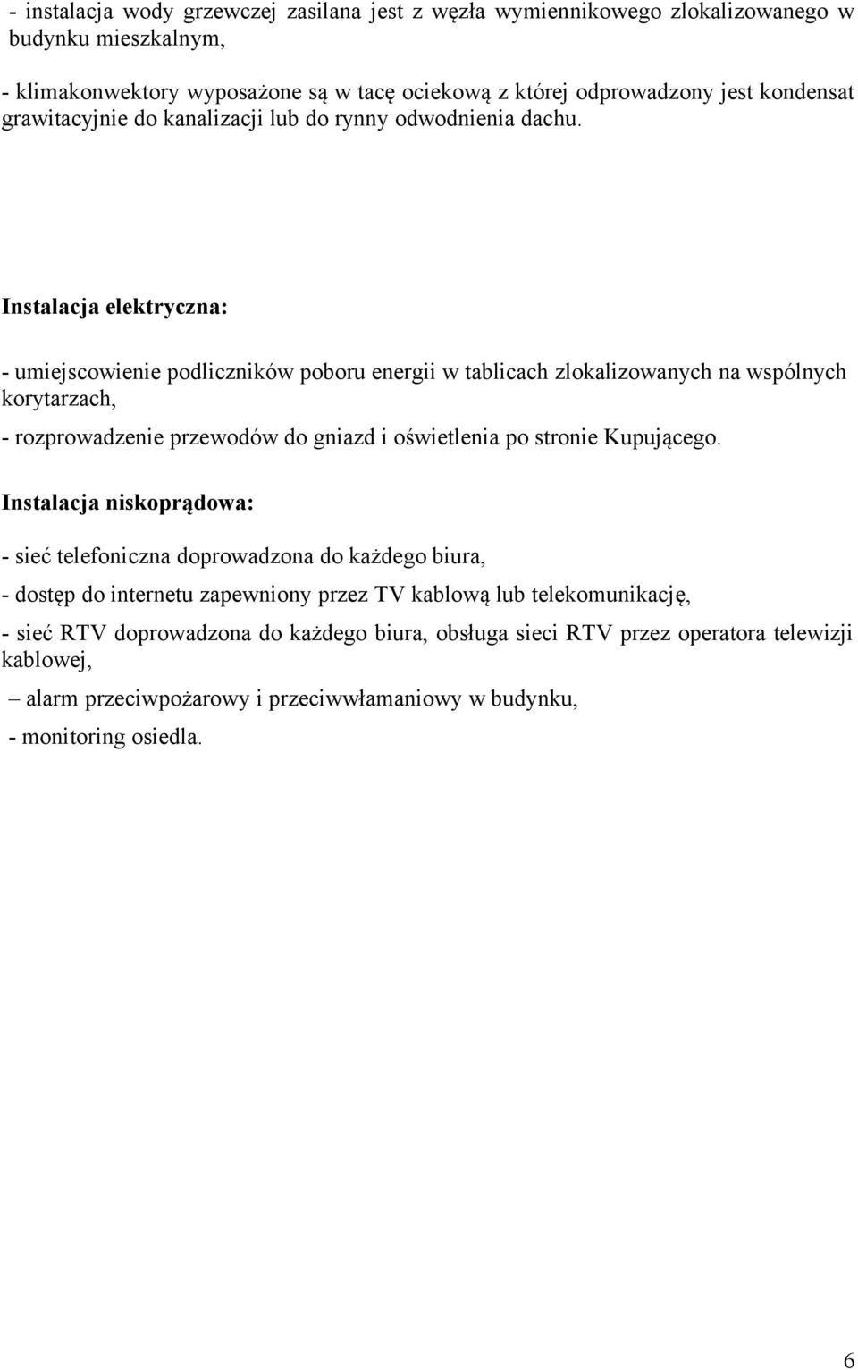 Instalacja elektryczna: - umiejscowienie podliczników poboru energii w tablicach zlokalizowanych na wspólnych korytarzach, - rozprowadzenie przewodów do gniazd i oświetlenia po stronie