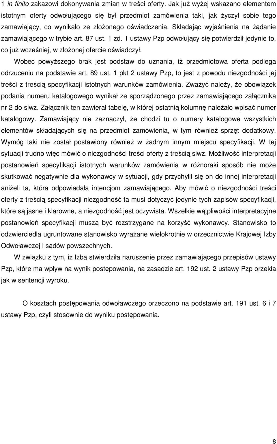 Składając wyjaśnienia na Ŝądanie zamawiającego w trybie art. 87 ust. 1 zd. 1 ustawy Pzp odwołujący się potwierdził jedynie to, co juŝ wcześniej, w złoŝonej ofercie oświadczył.