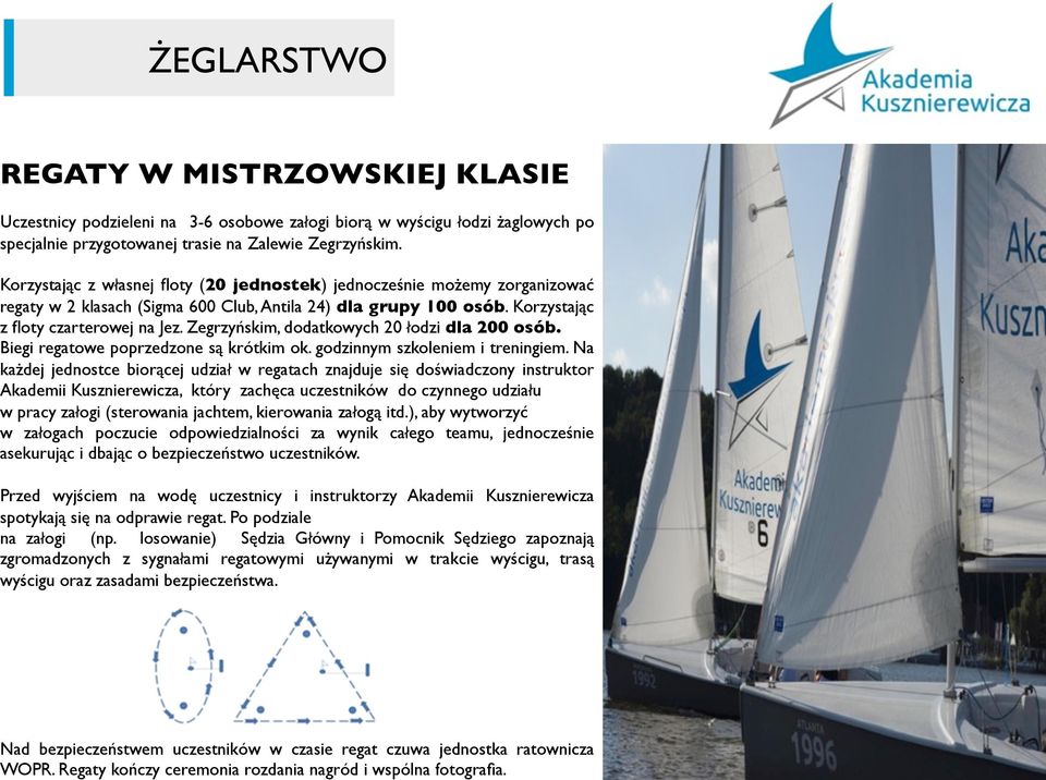 Korzystając z własnej floty (20 jednostek) jednocześnie możemy zorganizować regaty w 2 klasach (Sigma 600 Club, Antila 24) dla grupy 100 osób. Korzystając z floty czarterowej na Jez.