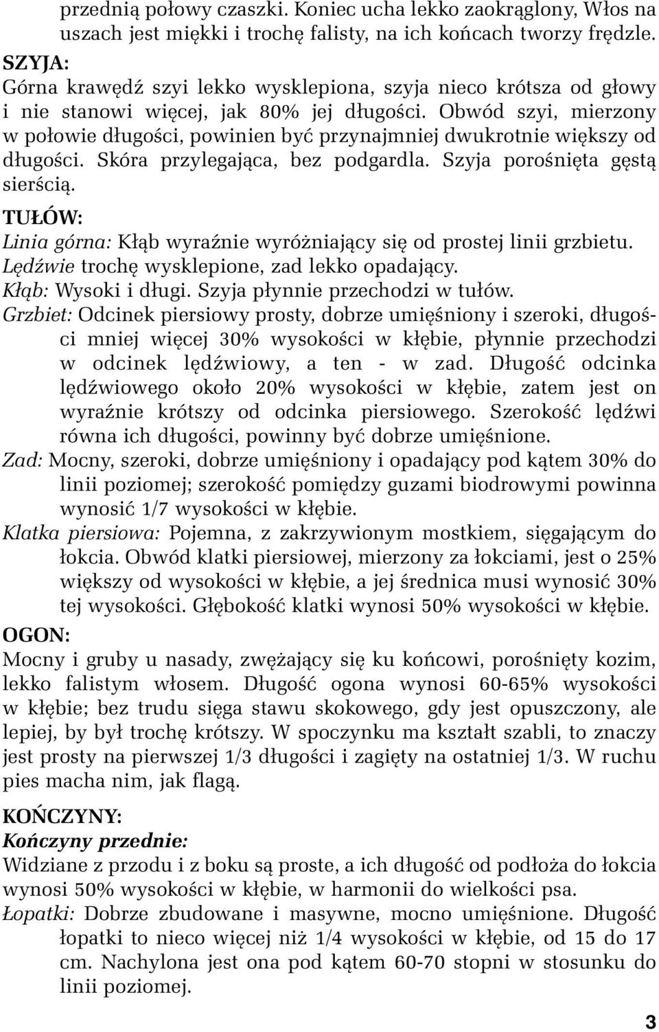 Obwód szyi, mierzony w połowie długości, powinien być przynajmniej dwukrotnie większy od długości. Skóra przylegająca, bez podgardla. Szyja porośnięta gęstą sierścią.