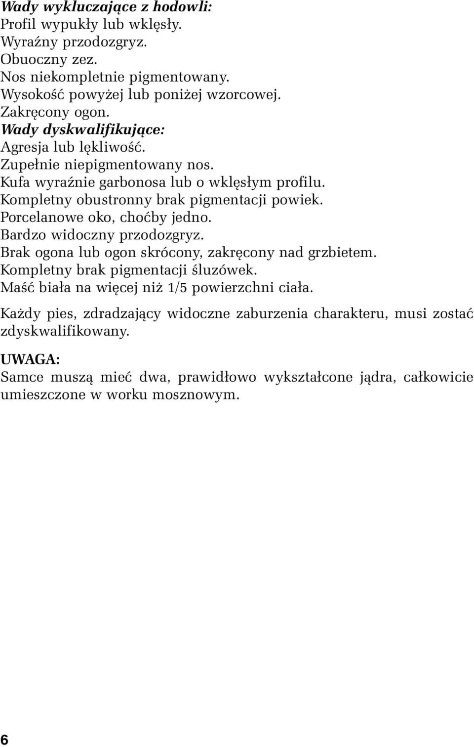 Porcelanowe oko, choćby jedno. Bardzo widoczny przodozgryz. Brak ogona lub ogon skrócony, zakręcony nad grzbietem. Kompletny brak pigmentacji śluzówek.