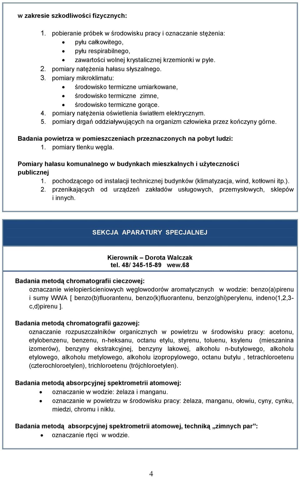 pomiary natężenia oświetlenia światłem elektrycznym. 5. pomiary drgań oddziaływujących na organizm człowieka przez kończyny górne. Badania powietrza w pomieszczeniach przeznaczonych na pobyt ludzi: 1.