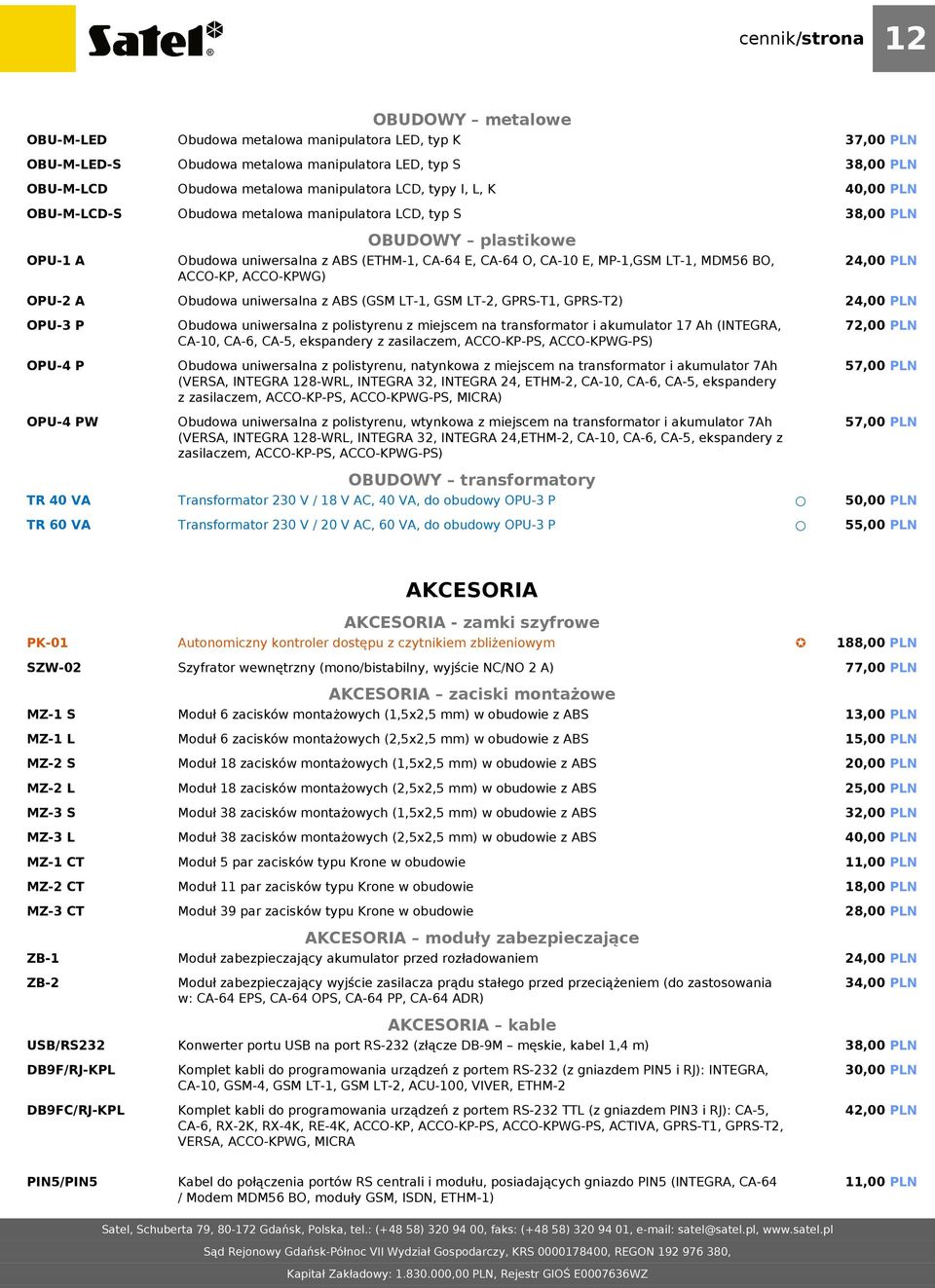 E, MP-1,GSM LT-1, MDM56 BO, ACCO-KP, ACCO-KPWG) Obudowa uniwersalna z ABS (GSM LT-1, GSM LT-2, GPRS-T1, GPRS-T2) Obudowa uniwersalna z polistyrenu z miejscem na transformator i akumulator 17 Ah