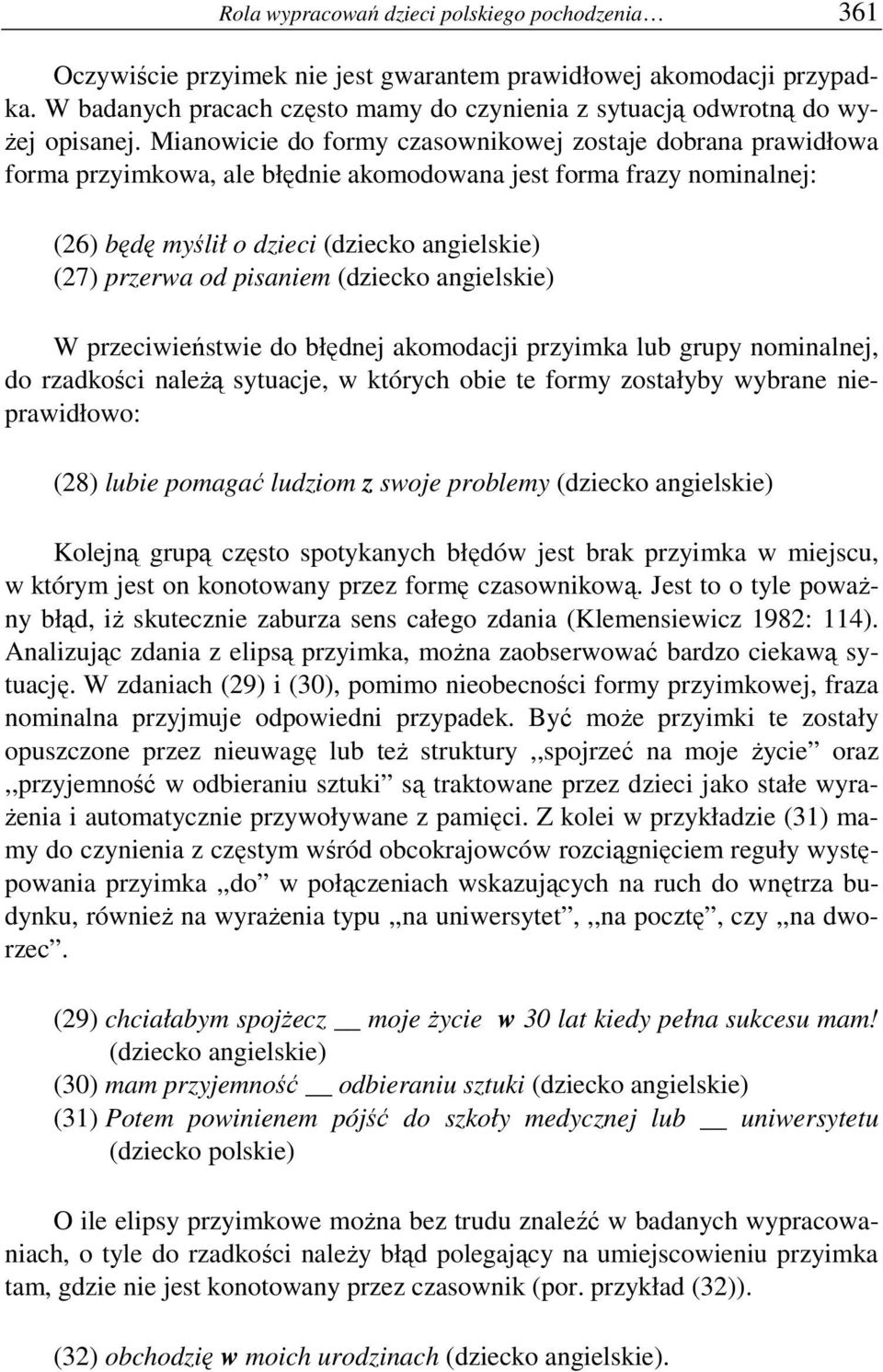 Mianowicie do formy czasownikowej zostaje dobrana prawidłowa forma przyimkowa, ale błędnie akomodowana jest forma frazy nominalnej: (26) będę myślił o dzieci (dziecko angielskie) (27) przerwa od