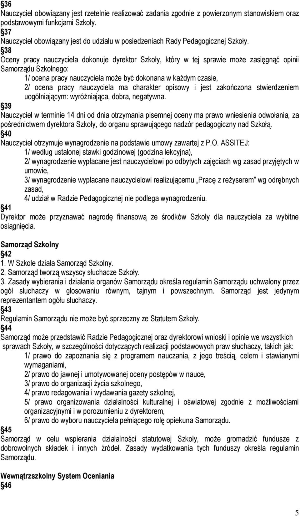 38 Oceny pracy nauczyciela dokonuje dyrektor Szkoły, który w tej sprawie może zasięgnąć opinii Samorządu Szkolnego: 1/ ocena pracy nauczyciela może być dokonana w każdym czasie, 2/ ocena pracy