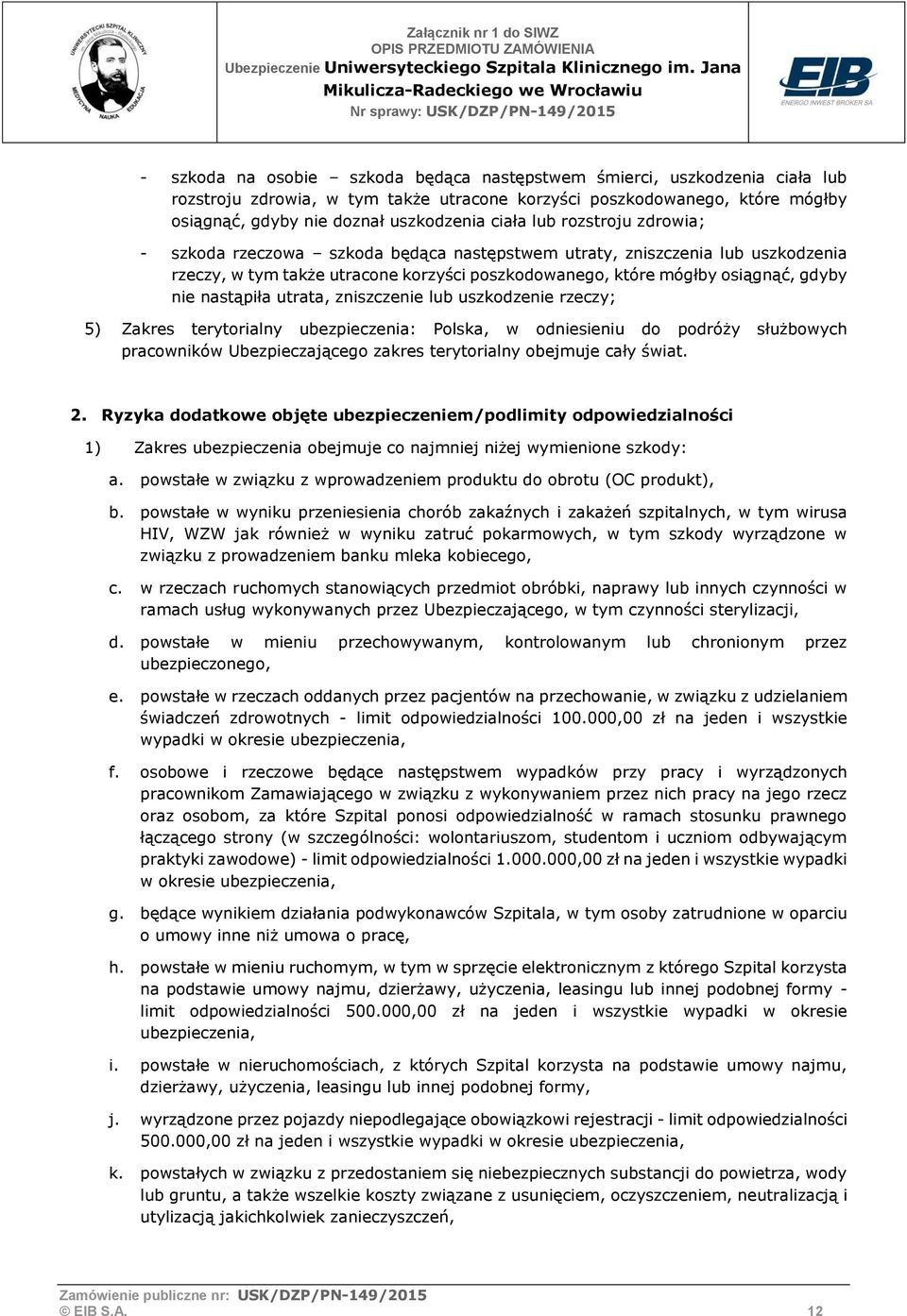 utrata, zniszczenie lub uszkodzenie rzeczy; 5) Zakres terytorialny ubezpieczenia: Polska, w odniesieniu do podróży służbowych pracowników Ubezpieczającego zakres terytorialny obejmuje cały świat. 2.