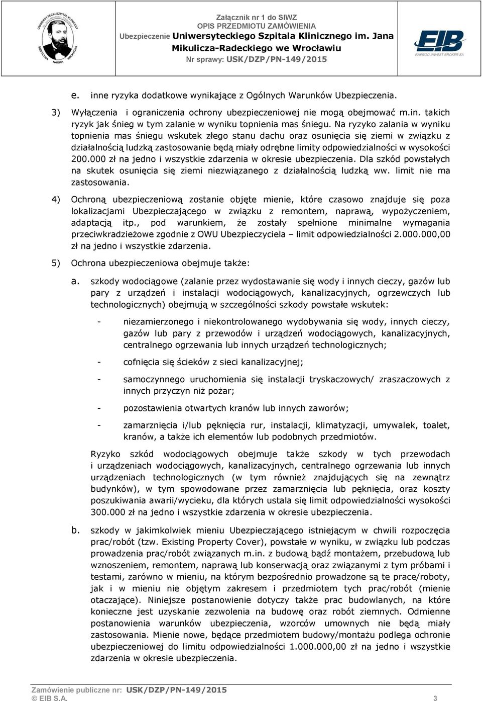 wysokości 200.000 zł na jedno i wszystkie zdarzenia w okresie ubezpieczenia. Dla szkód powstałych na skutek osunięcia się ziemi niezwiązanego z działalnością ludzką ww. limit nie ma zastosowania.