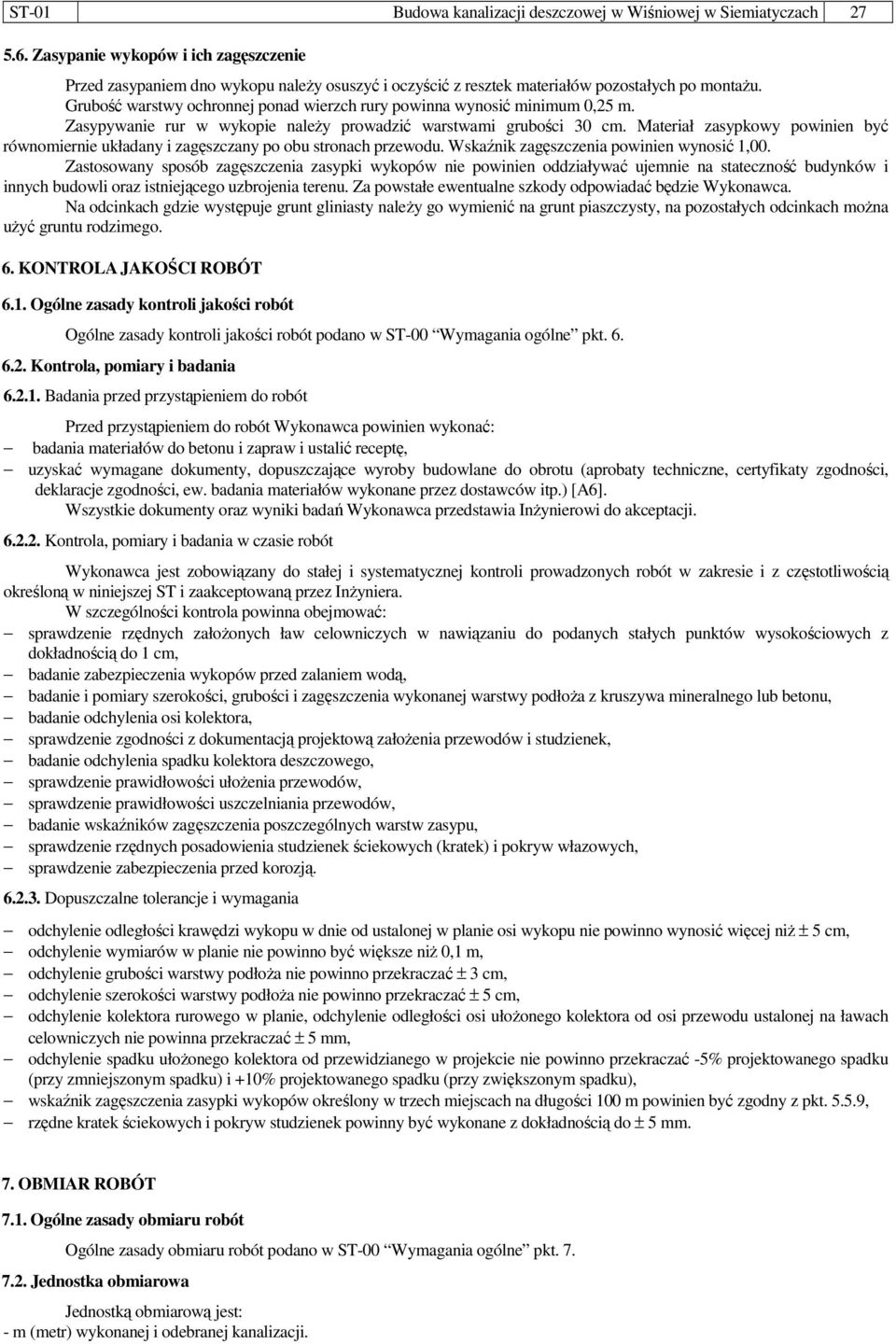 Grubość warstwy ochronnej ponad wierzch rury powinna wynosić minimum 0,25 m. Zasypywanie rur w wykopie należy prowadzić warstwami grubości 30 cm.