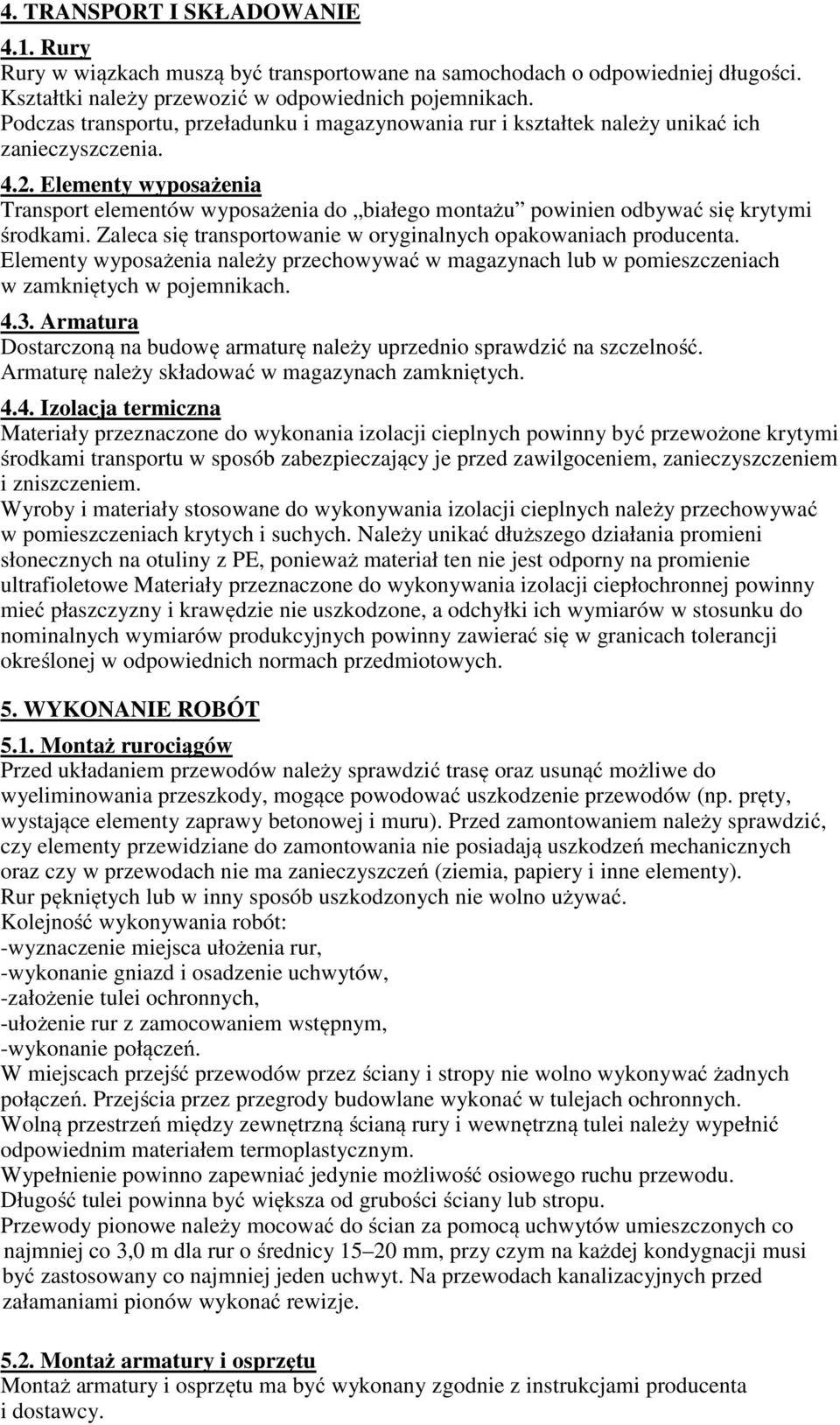 Elementy wyposażenia Transport elementów wyposażenia do białego montażu powinien odbywać się krytymi środkami. Zaleca się transportowanie w oryginalnych opakowaniach producenta.