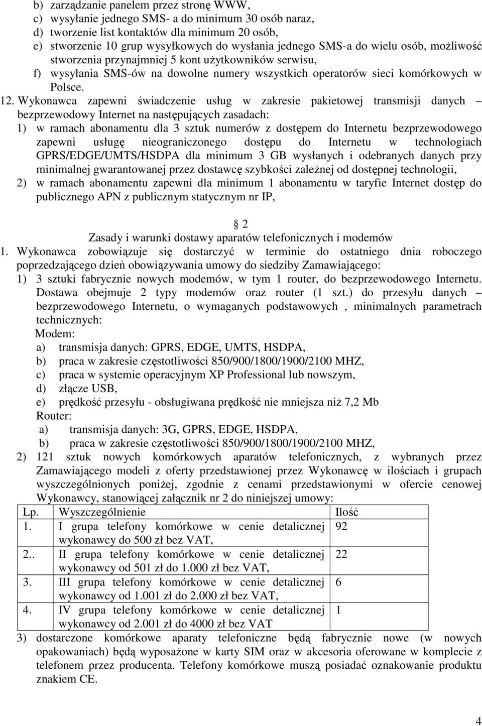 Wykonawca zapewni świadczenie usług w zakresie pakietowej transmisji danych bezprzewodowy Internet na następujących zasadach: 1) w ramach abonamentu dla 3 sztuk numerów z dostępem do Internetu