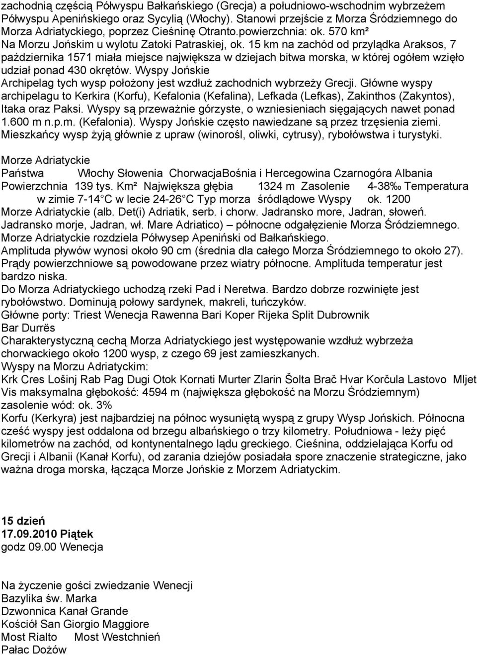 15 km na zachód od przylądka Araksos, 7 października 1571 miała miejsce największa w dziejach bitwa morska, w której ogółem wzięło udział ponad 430 okrętów.