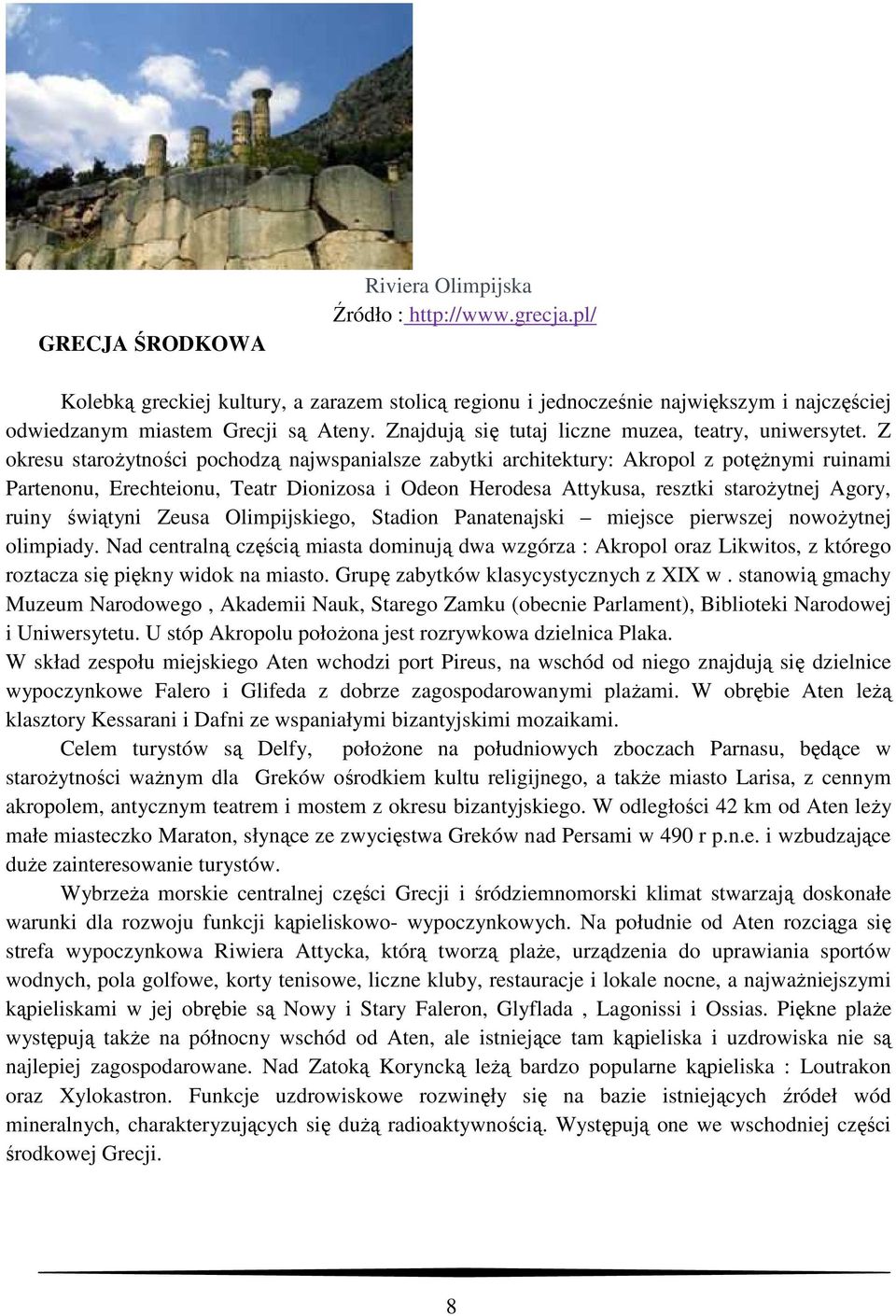 Z okresu staroŝytności pochodzą najwspanialsze zabytki architektury: Akropol z potęŝnymi ruinami Partenonu, Erechteionu, Teatr Dionizosa i Odeon Herodesa Attykusa, resztki staroŝytnej Agory, ruiny