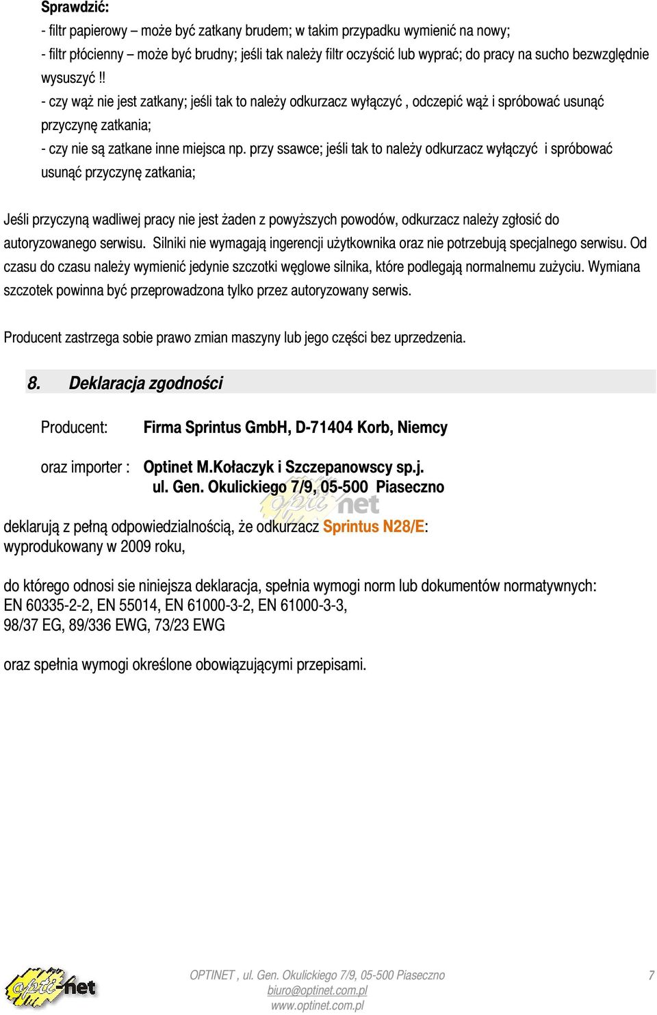 przy ssawce; jeśli tak to należy odkurzacz wyłączyć i spróbować usunąć przyczynę zatkania; Jeśli przyczyną wadliwej pracy nie jest żaden z powyższych powodów, odkurzacz należy zgłosić do