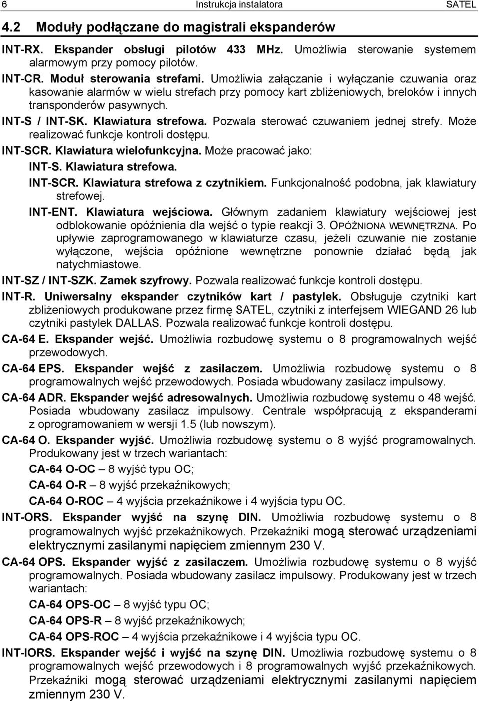 Klawiatura strefowa. Pozwala sterować czuwaniem jednej strefy. Może realizować funkcje kontroli dostępu. INT-SCR. Klawiatura wielofunkcyjna. Może pracować jako: INT-S. Klawiatura strefowa. INT-SCR. Klawiatura strefowa z czytnikiem.