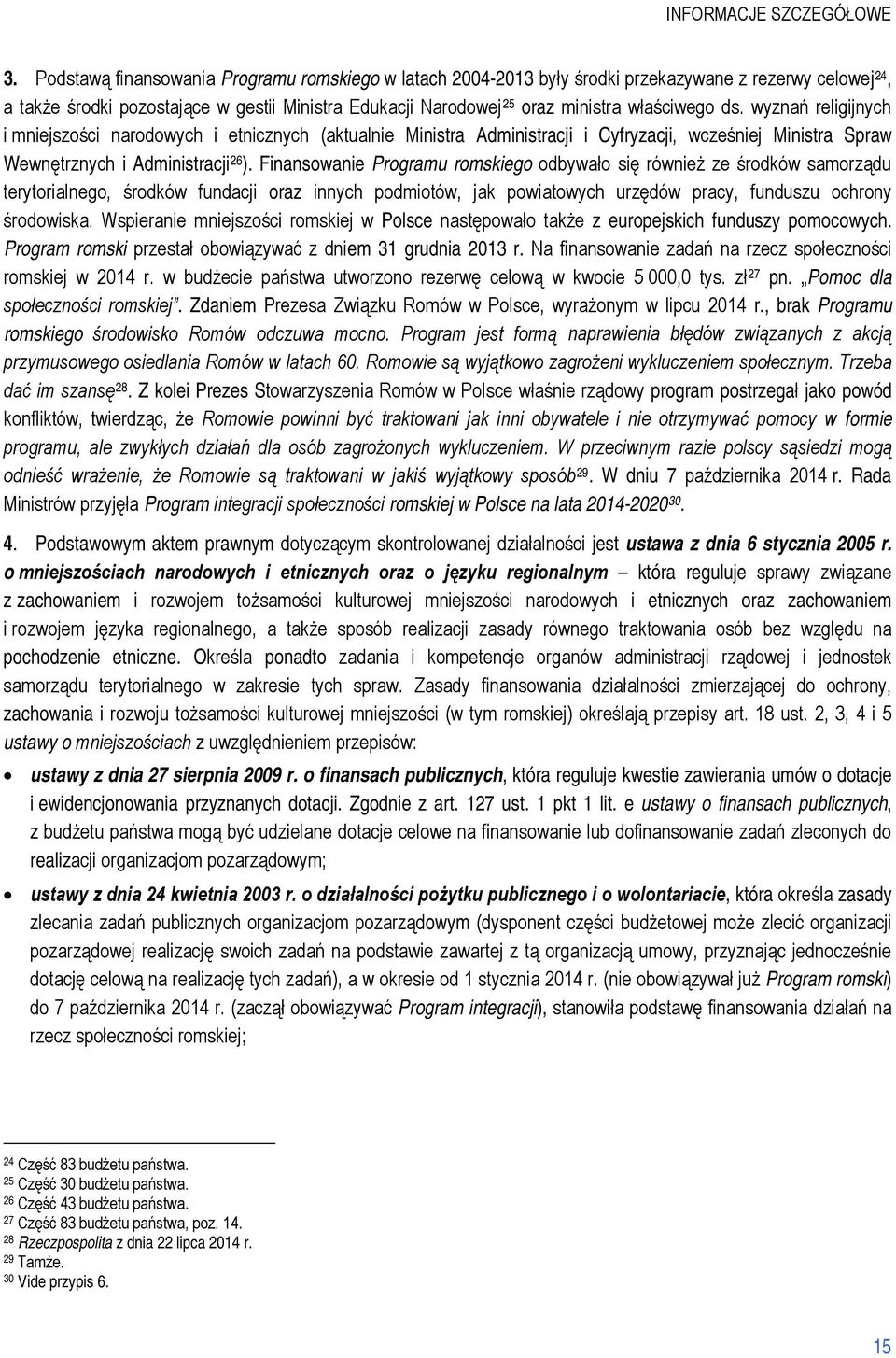 Finansowanie Programu romskiego odbywało się również ze środków samorządu terytorialnego, środków fundacji oraz innych podmiotów, jak powiatowych urzędów pracy, funduszu ochrony środowiska.