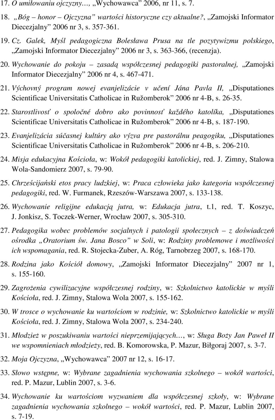 6 nr 3, s. 363-366, (recenzja). 20. Wychowanie do pokoju zasadą współczesnej pedagogiki pastoralnej, Zamojski Informator Diecezjalny 2006 nr 4, s. 467-471. 21.