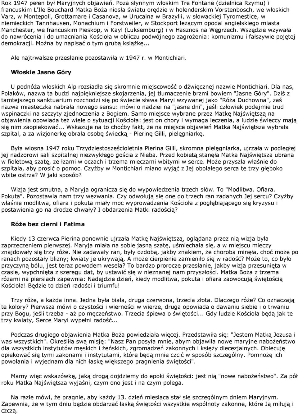 Urucaina w Brazylii, w słowackiej Tyromestice, w niemieckich Tannhausen, Monachium i Forstweiler, w Stockport leżącym opodal angielskiego miasta Manchester, we francuskim Pieskop, w Kayl (Luksemburg)