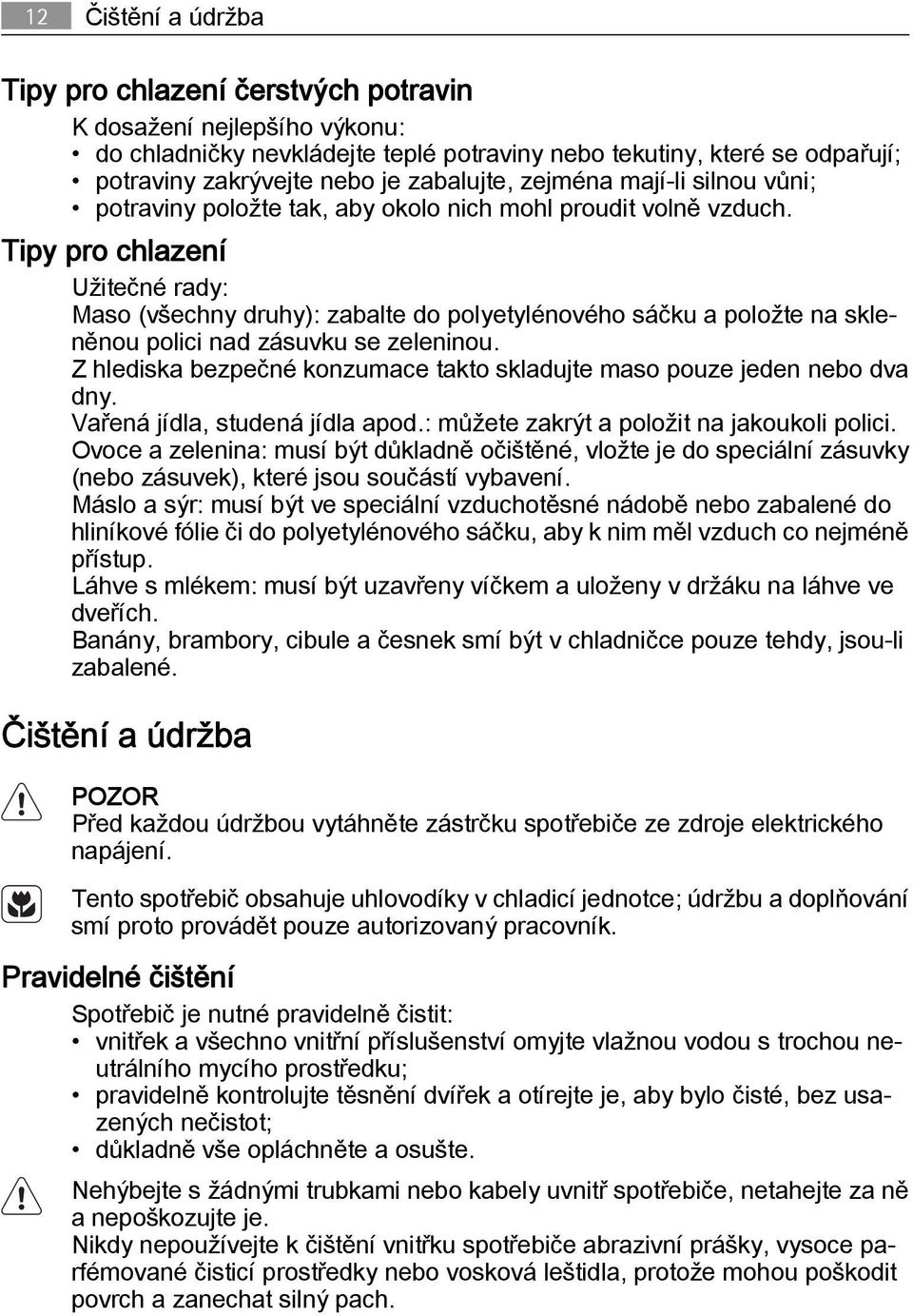 Tipy pro chlazení Užitečné rady: Maso (všechny druhy): zabalte do polyetylénového sáčku a položte na skleněnou polici nad zásuvku se zeleninou.