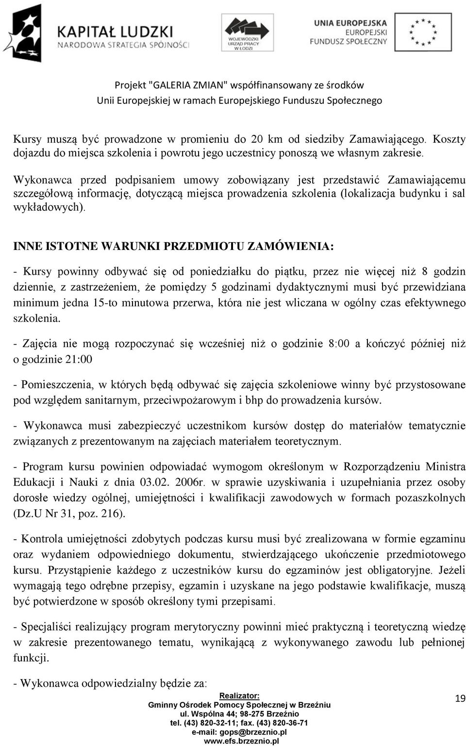 INNE ISTOTNE WARUNKI PRZEDMIOTU ZAMÓWIENIA: - Kursy powinny odbywać się od poniedziałku do piątku, przez nie więcej niż 8 godzin dziennie, z zastrzeżeniem, że pomiędzy 5 godzinami dydaktycznymi musi