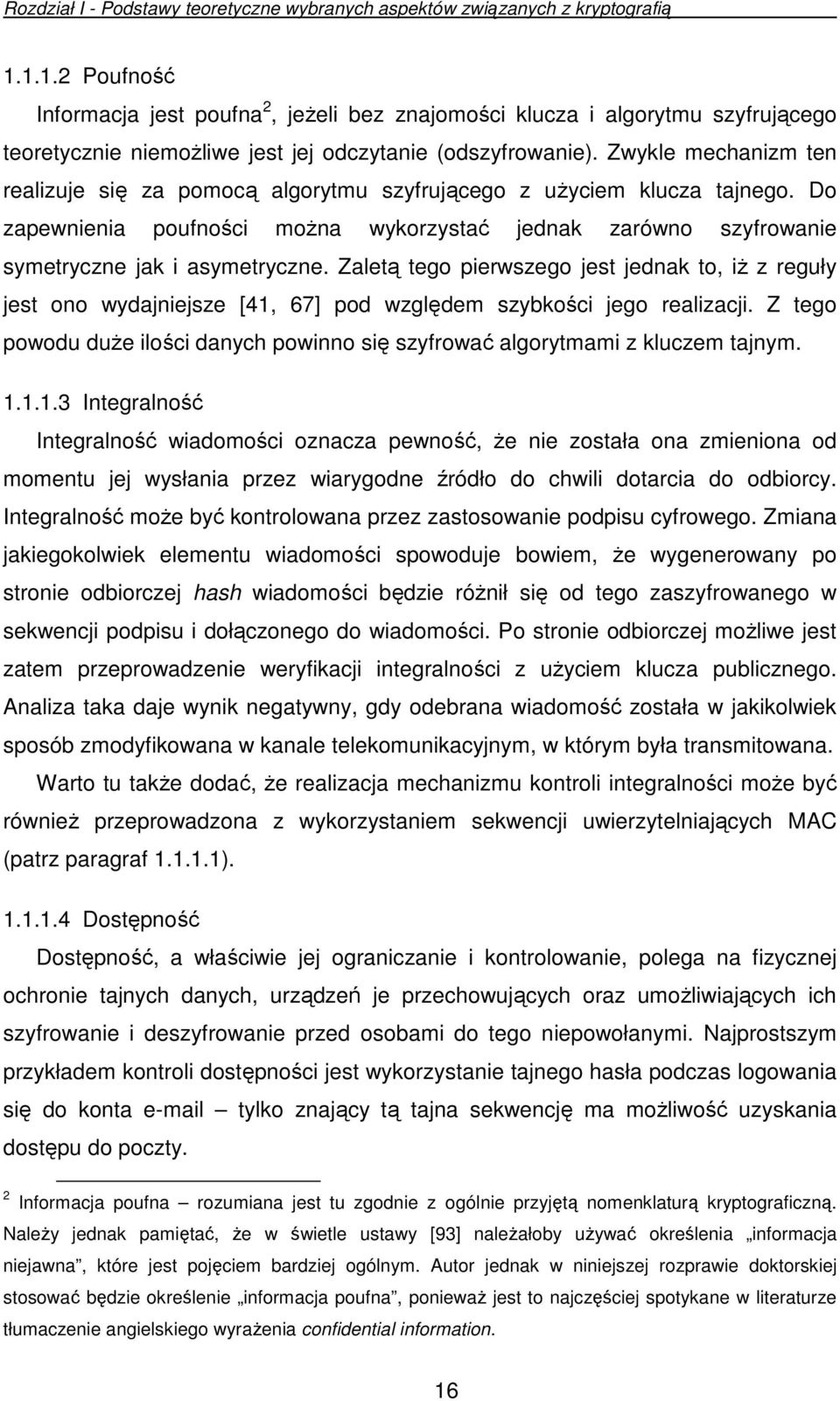 Zwykle mechanizm ten realizuje się za pomocą algorytmu szyfrującego z uŝyciem klucza tajnego. Do zapewnienia poufności moŝna wykorzystać jednak zarówno szyfrowanie symetryczne jak i asymetryczne.