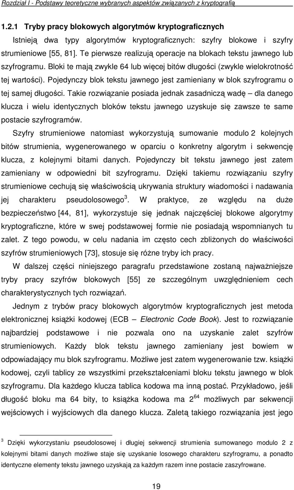 Te pierwsze realizują operacje na blokach tekstu jawnego lub szyfrogramu. Bloki te mają zwykle 64 lub więcej bitów długości (zwykle wielokrotność tej wartości).