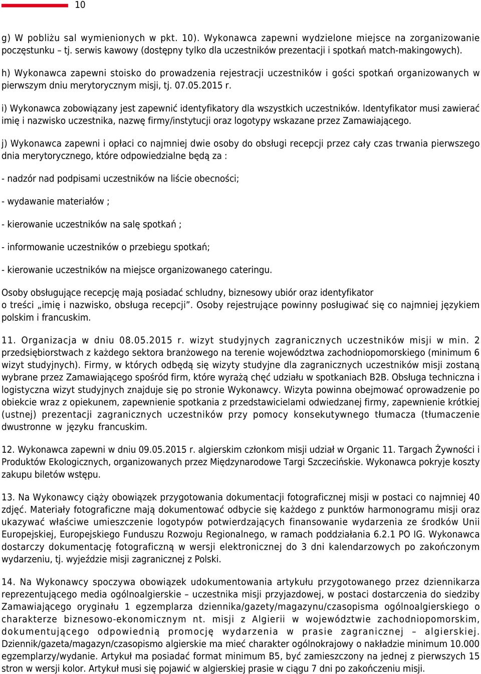 h) Wykonawca zapewni stoisko do prowadzenia rejestracji uczestników i gości spotkań organizowanych w pierwszym dniu merytorycznym misji, tj. 07.05.2015 r.