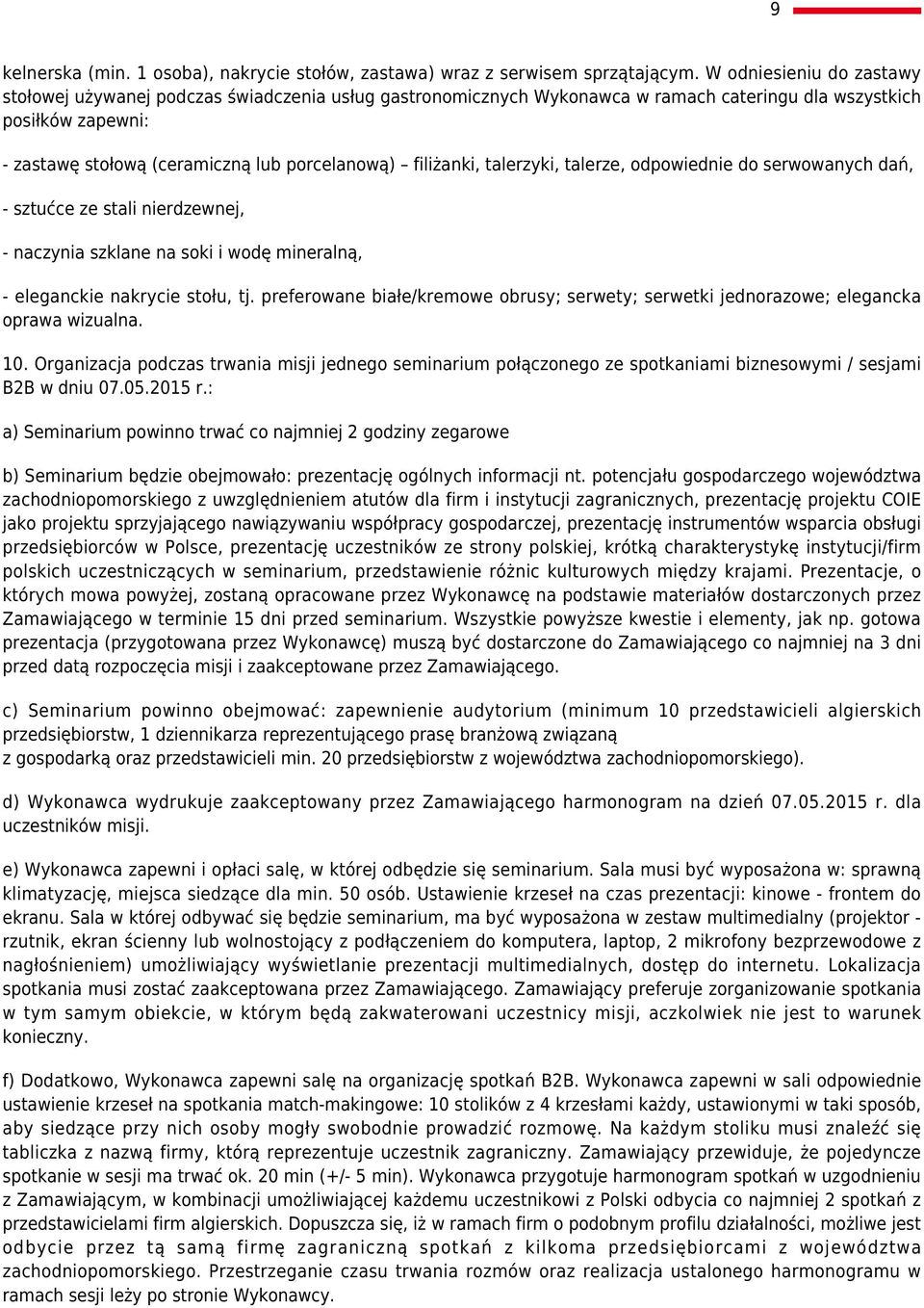 filiżanki, talerzyki, talerze, odpowiednie do serwowanych dań, - sztućce ze stali nierdzewnej, - naczynia szklane na soki i wodę mineralną, - eleganckie nakrycie stołu, tj.