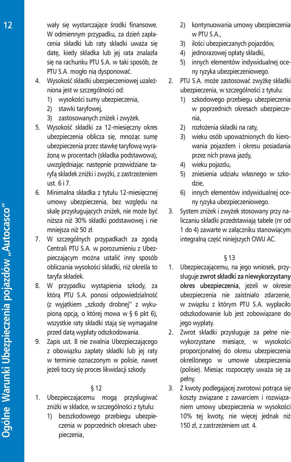 Wysokość składki ubezpieczeniowej uzależniona jest w szczególności od: 1) wysokości sumy ubezpieczenia, 2) stawki taryfowej, 3) zastosowanych zniżek i zwyżek. 5.