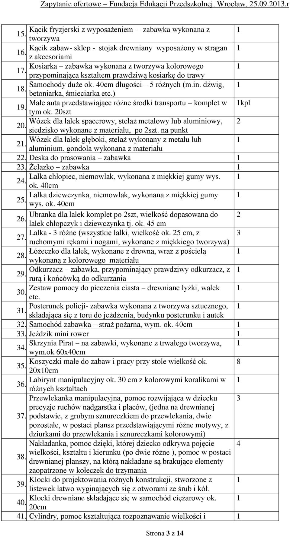 ) Małe auta przedstawiające różne środki transportu komplet w 1kpl 19. tym ok. 20szt Wózek dla lalek spacerowy, stelaż metalowy lub aluminiowy, 2 20. siedzisko wykonane z materiału, po 2szt.