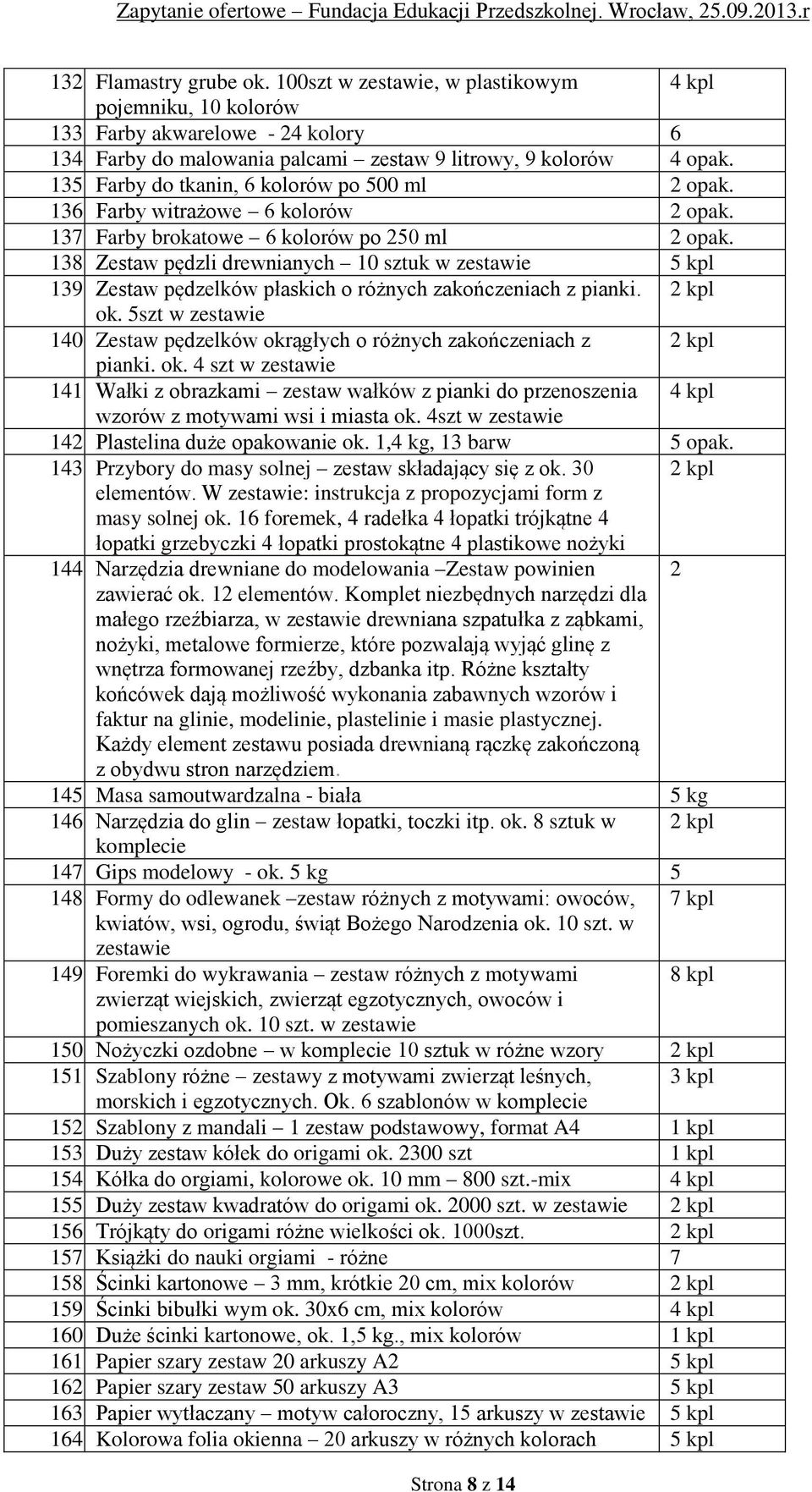 Zestaw pędzelków płaskich o różnych zakończeniach z pianki. 2 kpl ok. 5szt w zestawie 140. Zestaw pędzelków okrągłych o różnych zakończeniach z 2 kpl pianki. ok. 4 szt w zestawie 141.