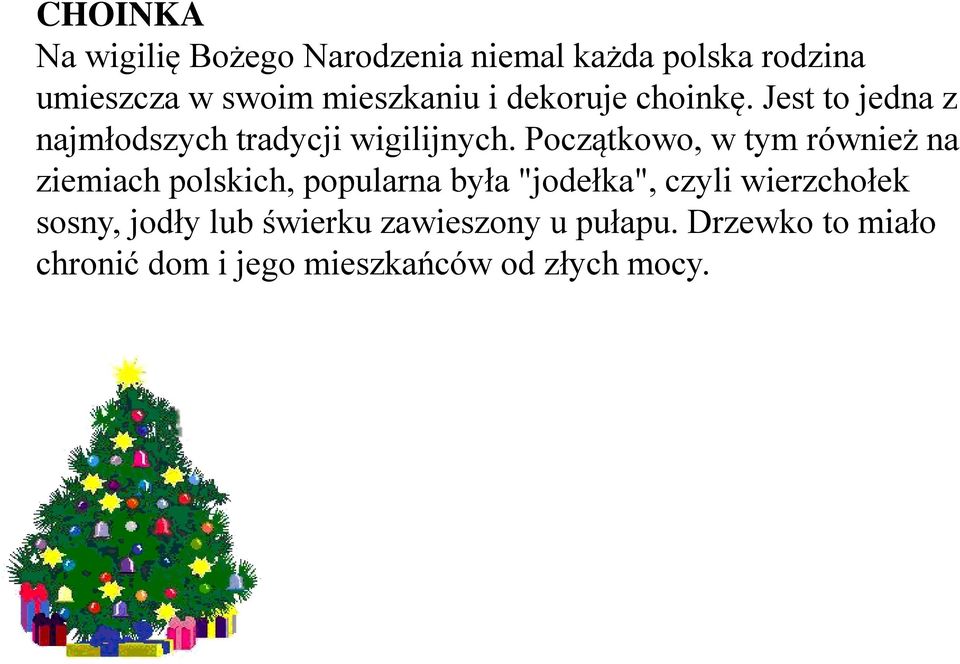 Początkowo, w tym również na ziemiach polskich, popularna była "jodełka", czyli wierzchołek