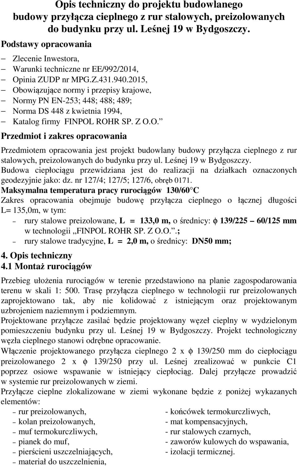 2015, Obowiązujące normy i przepisy krajowe, Normy PN EN-253; 448; 488; 489; Norma DS 448 z kwietnia 1994, Katalog firmy FINPOL ROHR SP. Z O.O. Przedmiot i zakres opracowania Przedmiotem opracowania jest projekt budowlany budowy przyłącza cieplnego z rur stalowych, preizolowanych do budynku przy ul.