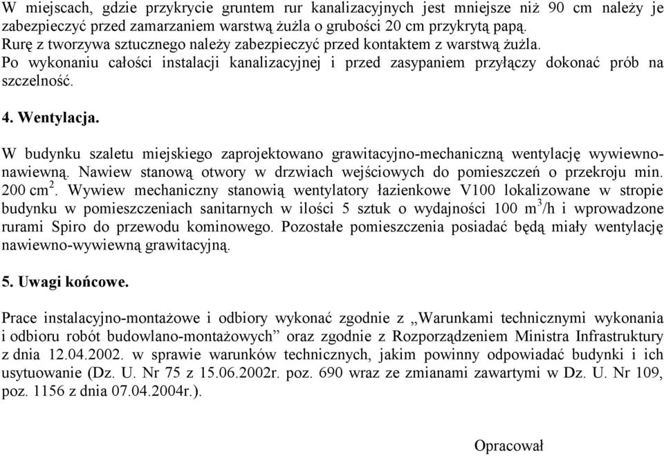 W budynku szaletu miejskiego zaprojektowano grawitacyjno-mechaniczną wentylację wywiewnonawiewną. Nawiew stanową otwory w drzwiach wejściowych do pomieszczeń o przekroju min. 200 cm 2.