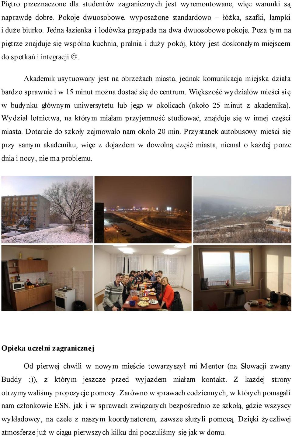 Akademik usytuowany jest na obrzeżach miasta, jednak komunikacja miejska działa bardzo sprawnie i w 15 minut można dostać się do centrum.