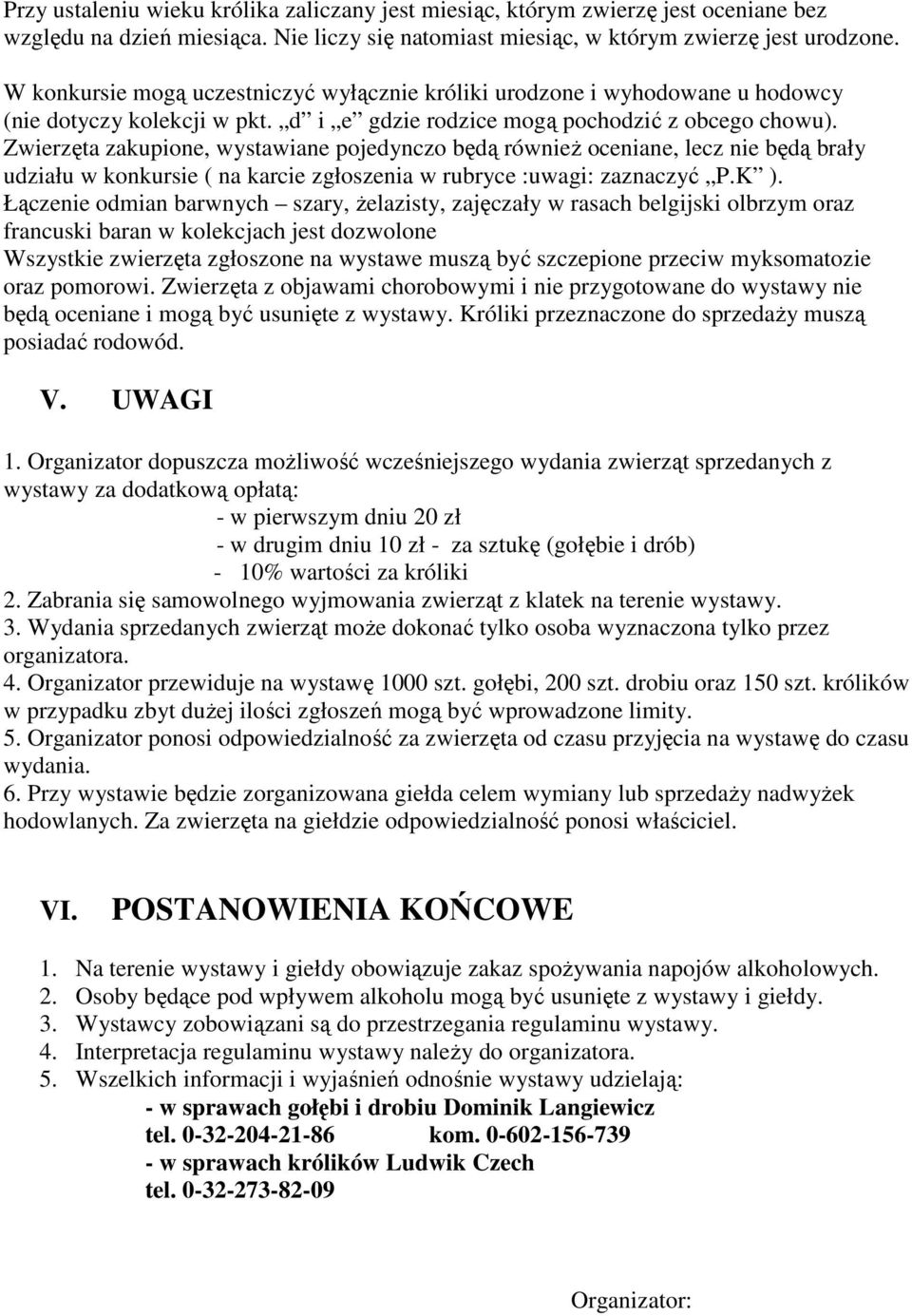 Zwierzęta zakupione, wystawiane pojedynczo będą równieŝ oceniane, lecz nie będą brały udziału w konkursie ( na karcie zgłoszenia w rubryce :uwagi: zaznaczyć P.K ).