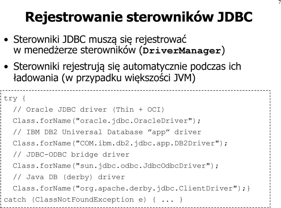 OracleDriver"); // IBM DB2 Universal Database app driver Class.forName("COM.ibm.db2.jdbc.app.DB2Driver"); // JDBC-ODBC bridge driver Class.