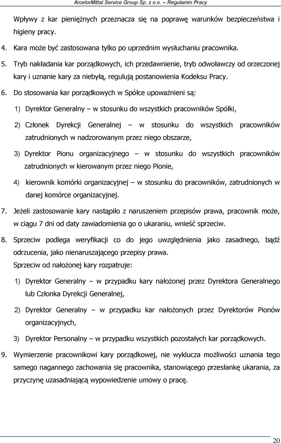 Do stosowania kar porządkowych w Spółce upoważnieni są: 1) Dyrektor Generalny w stosunku do wszystkich pracowników Spółki, 2) Członek Dyrekcji Generalnej w stosunku do wszystkich pracowników