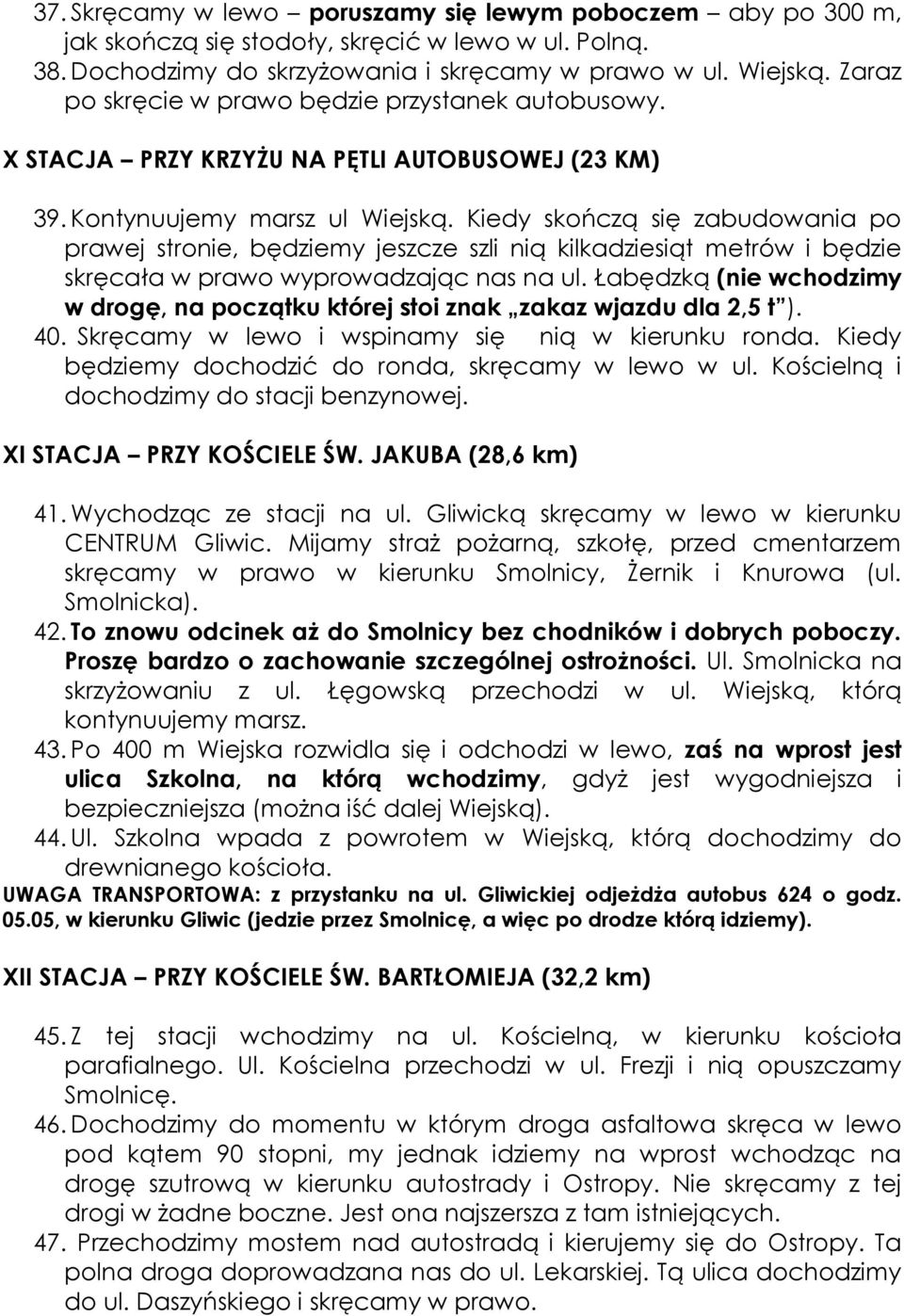 Kiedy skończą się zabudowania po prawej stronie, będziemy jeszcze szli nią kilkadziesiąt metrów i będzie skręcała w prawo wyprowadzając nas na ul.