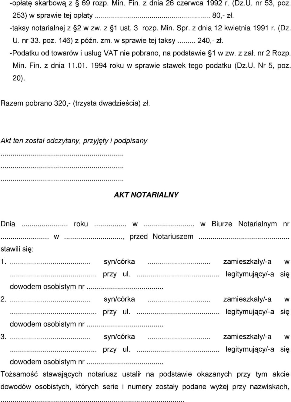 z dnia 11.01. 1994 roku w sprawie stawek tego podatku (Dz.U. Nr 5, poz. 20). Razem pobrano 320,- (trzysta dwadzieścia) zł. Akt ten został odczytany, przyjęty i podpisany......... AKT NOTARIALNY Dnia.