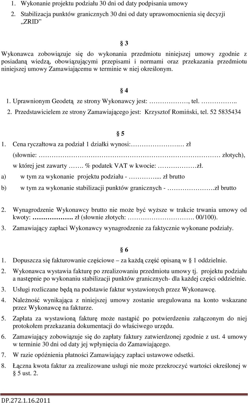 przepisami i normami oraz przekazania przedmiotu niniejszej umowy Zamawiającemu w terminie w niej określonym. 4 1. Uprawnionym Geodetą ze strony Wykonawcy jest:, tel... 2.