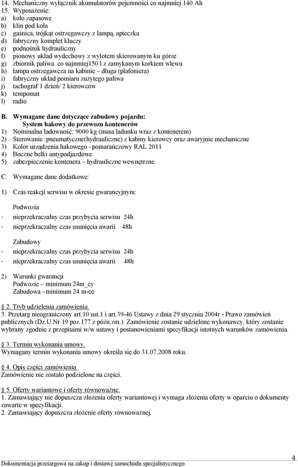 skierowanym ku górze g) zbiornik paliwa co najmniej150 l z zamykanym korkiem wlewu h) lampa ostrzegawcza na kabinie długa (plafoniera) i) fabryczny układ pomiaru zużytego paliwa j) tachograf 1 dzień/