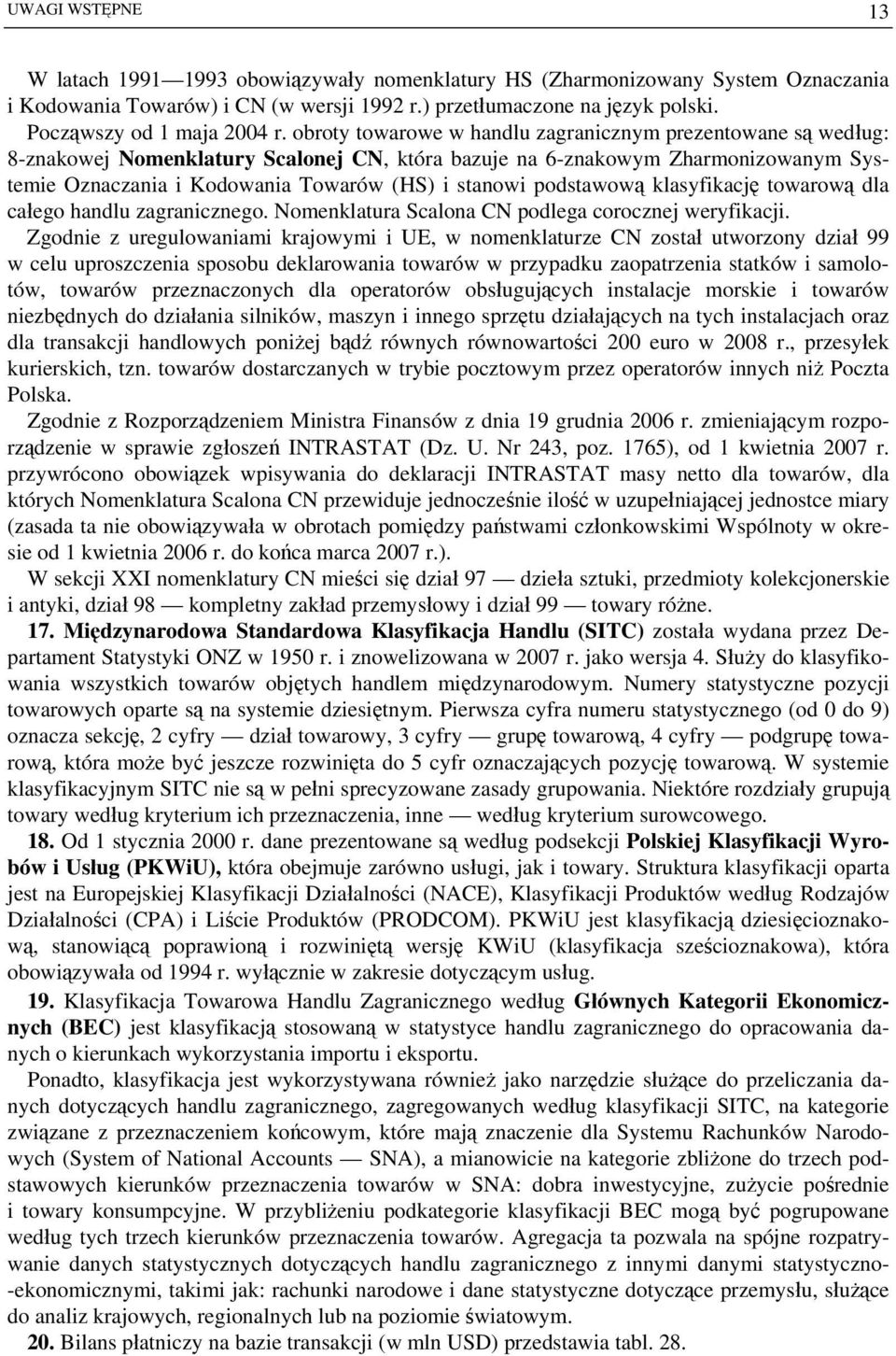 obroty towarowe w handlu zagranicznym prezentowane są według: 8-znakowej Nomenklatury Scalonej CN, która bazuje na 6-znakowym Zharmonizowanym Systemie Oznaczania i Kodowania Towarów (HS) i stanowi