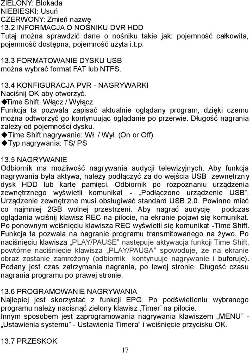 Time Shift: Włącz / Wyłącz Funkcja ta pozwala zapisać aktualnie oglądany program, dzięki czemu można odtworzyć go kontynuując oglądanie po przerwie. Długość nagrania zależy od pojemności dysku.