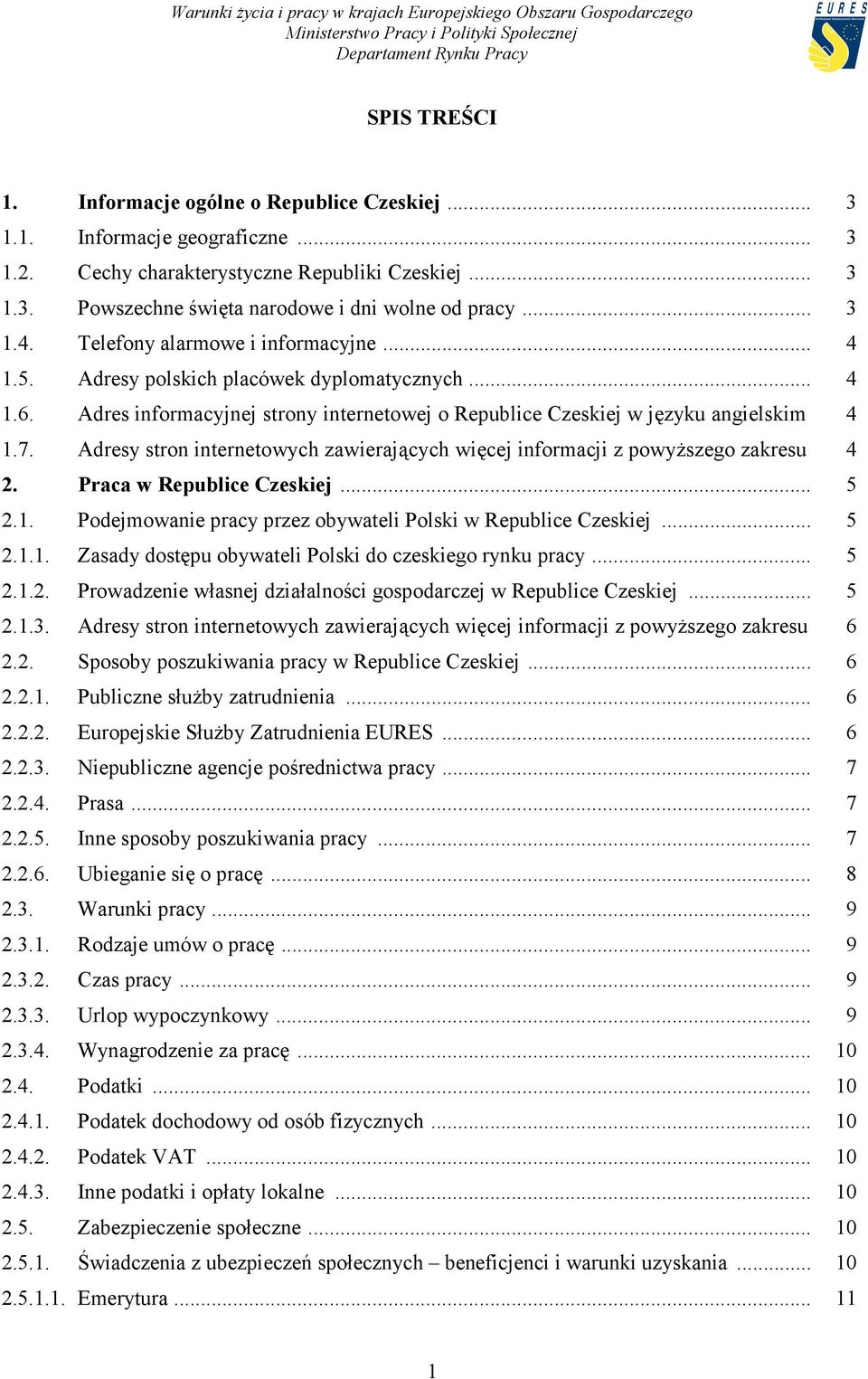 Adresy stron internetowych zawierających więcej informacji z powyższego zakresu 4 2. Praca w Republice Czeskiej... 5 2.1. Podejmowanie pracy przez obywateli Polski w Republice Czeskiej... 5 2.1.1. Zasady dostępu obywateli Polski do czeskiego rynku pracy.