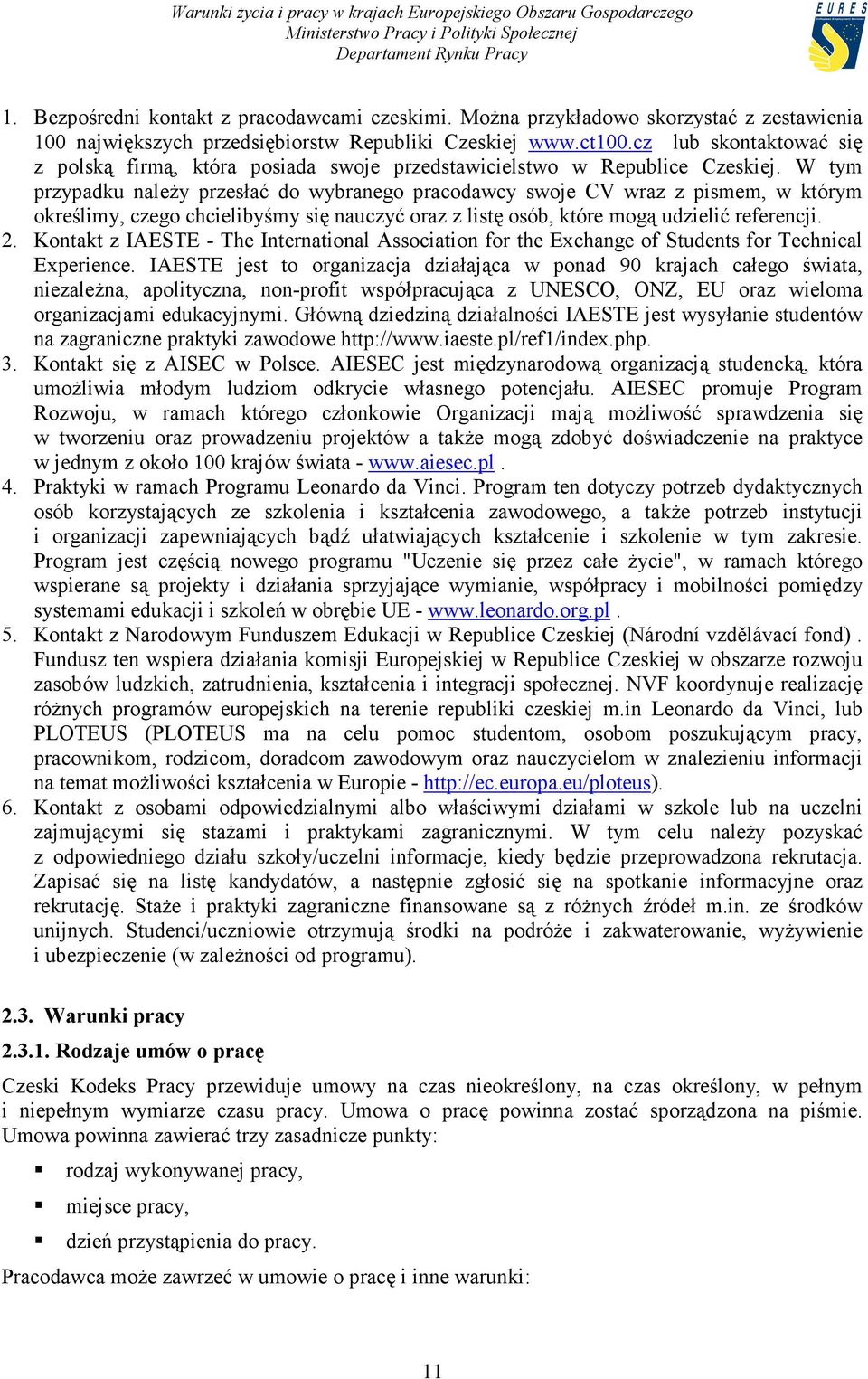 W tym przypadku należy przesłać do wybranego pracodawcy swoje CV wraz z pismem, w którym określimy, czego chcielibyśmy się nauczyć oraz z listę osób, które mogą udzielić referencji. 2.