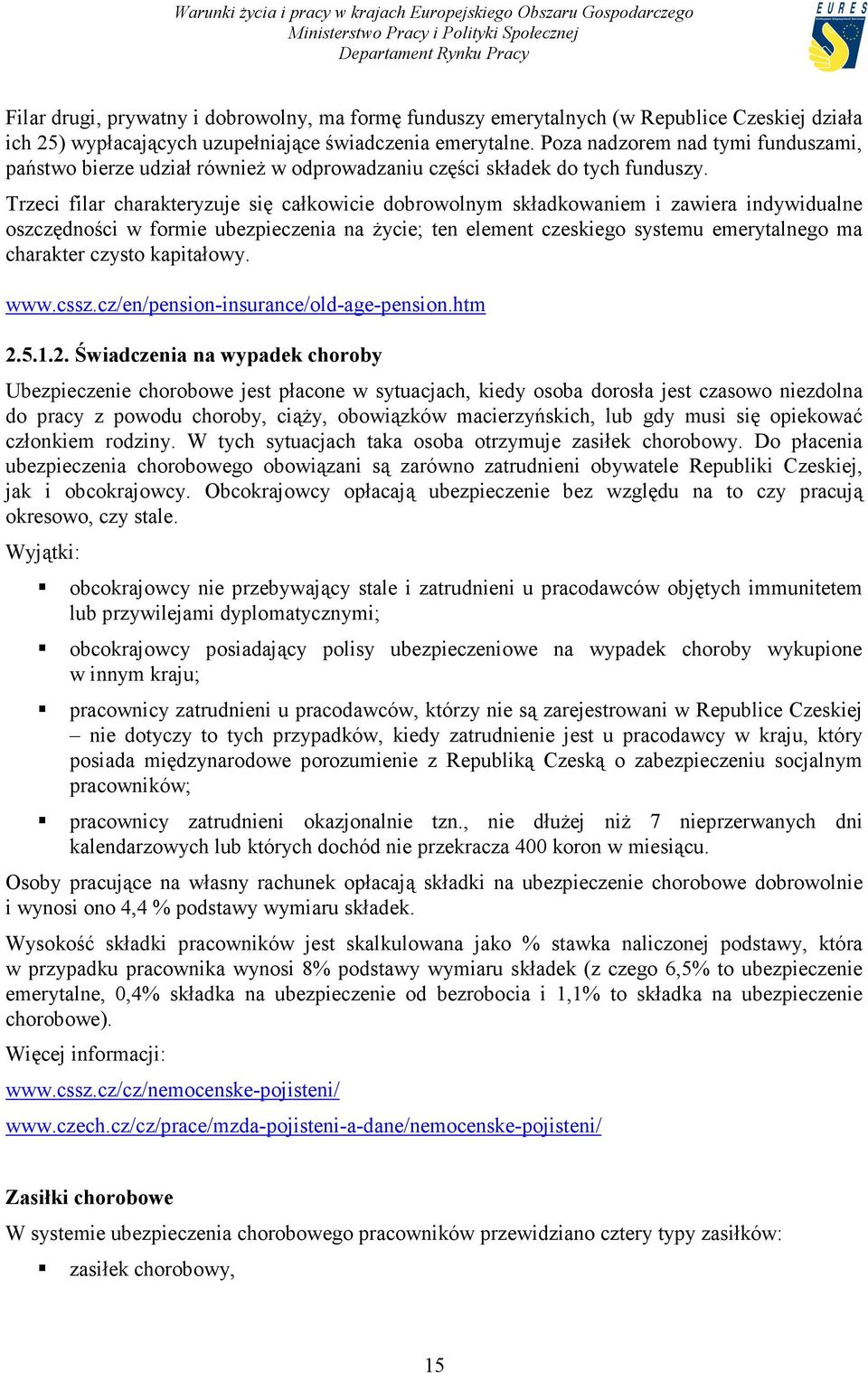 Trzeci filar charakteryzuje się całkowicie dobrowolnym składkowaniem i zawiera indywidualne oszczędności w formie ubezpieczenia na życie; ten element czeskiego systemu emerytalnego ma charakter