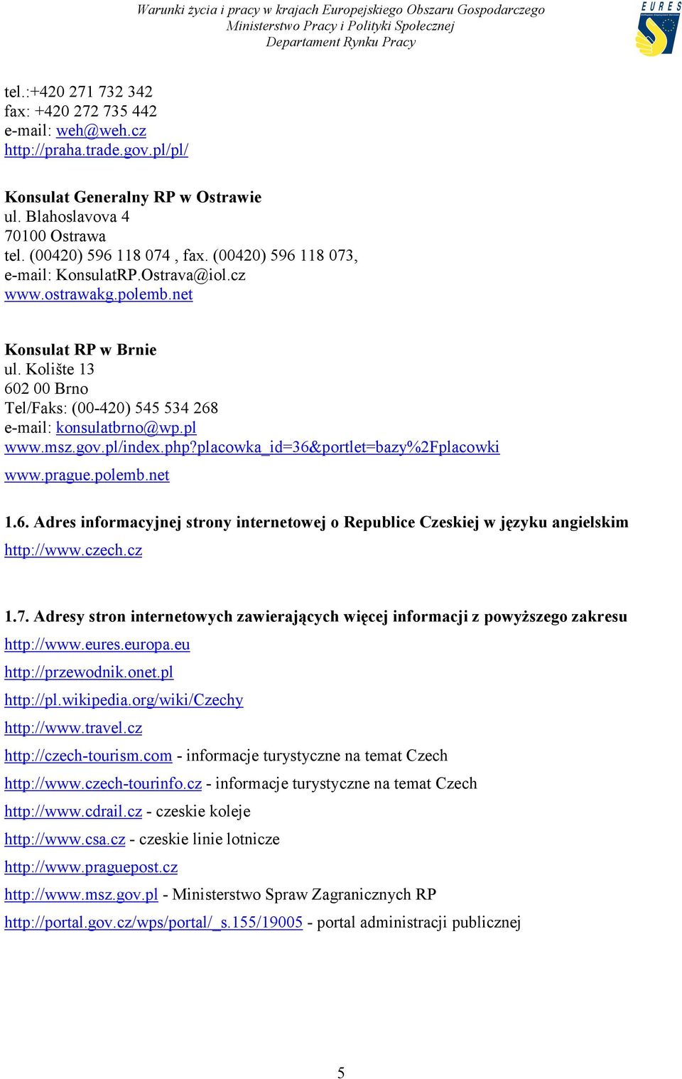 pl/index.php?placowka_id=36&portlet=bazy%2fplacowki www.prague.polemb.net 1.6. Adres informacyjnej strony internetowej o Republice Czeskiej w języku angielskim http://www.czech.cz 1.7.